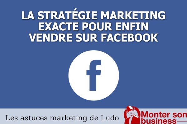 La stratégie exacte pour enfin vendre sur Facebook