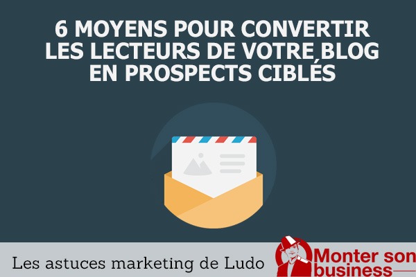 6 moyens concrets pour transformer vos lecteurs en prospects