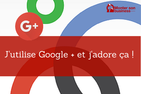 J’utilise Google + et j’adore ça !