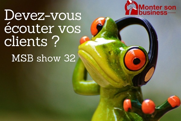 Entrepreneurs: Devez-vous écouter vos clients ? MSB show 32