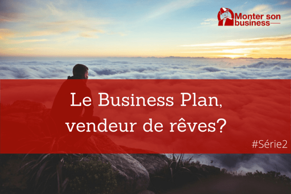 Le Business Plan vendeur de rêves ?