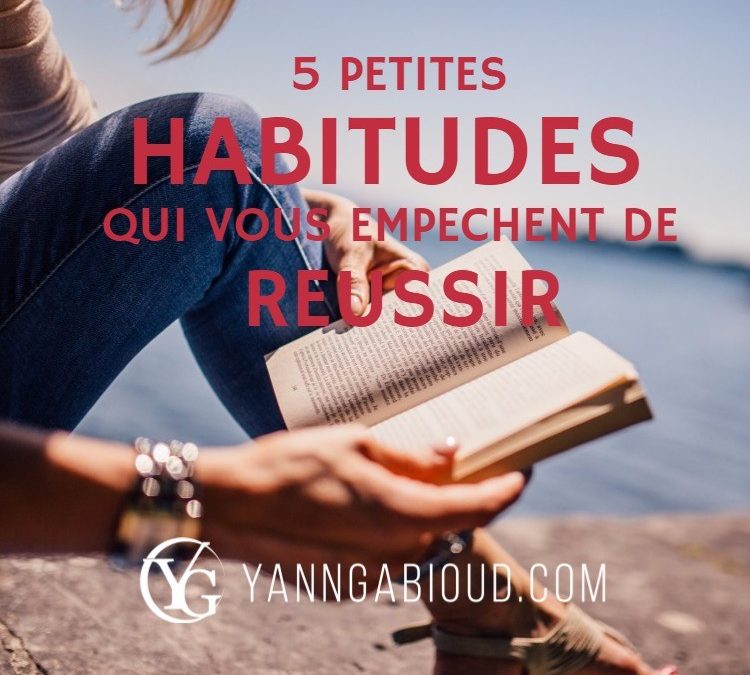 5 petites habitudes qui vous empêchent de réussir