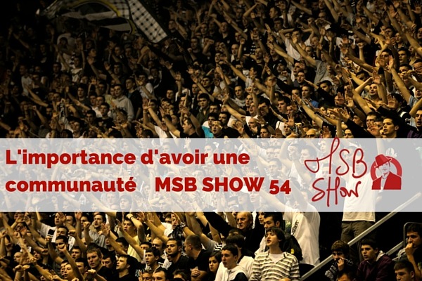 « Bâtir sa communauté, c’est bâtir son empire » : pourquoi est-ce fondamental ? MSB show 54