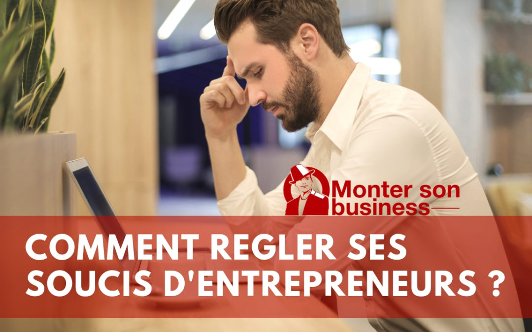 J'ai des soucis d'entrepreneur, comment les régler ? | Monter son business