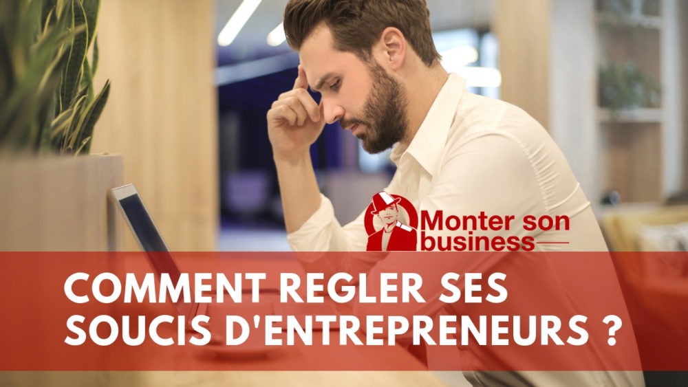 J’ai des soucis d’entrepreneur, comment les régler ?